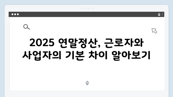 2025 연말정산 근로자 vs 사업자: 달라지는 점 비교