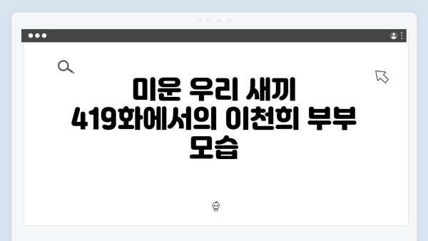 이천희의 결혼 생활 비하인드 스토리! 미운 우리 새끼 419화 리뷰