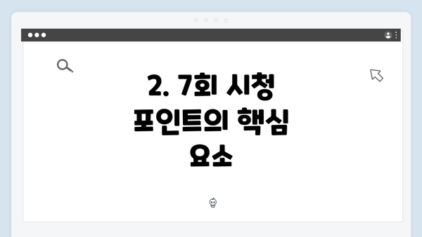 2. 7회 시청 포인트의 핵심 요소