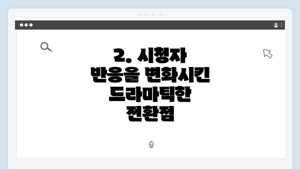 2. 시청자 반응을 변화시킨 드라마틱한 전환점