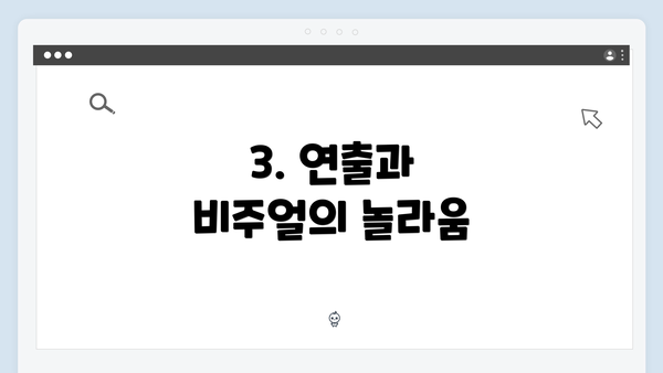 3. 연출과 비주얼의 놀라움