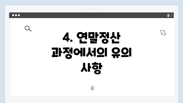 4. 연말정산 과정에서의 유의 사항