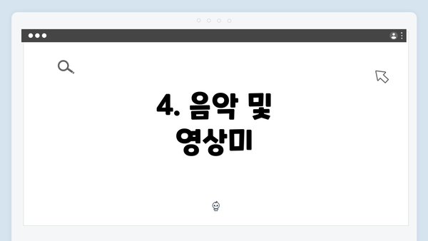 4. 음악 및 영상미