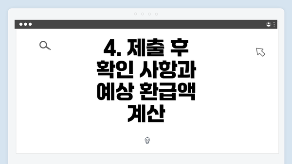 4. 제출 후 확인 사항과 예상 환급액 계산