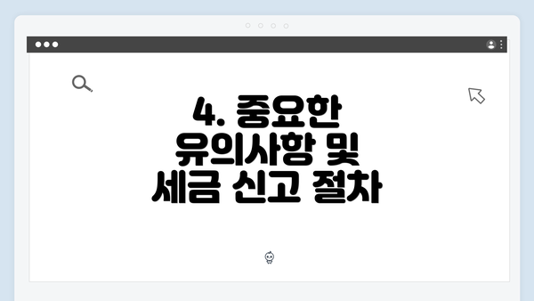 4. 중요한 유의사항 및 세금 신고 절차