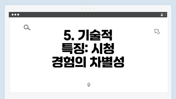 5. 기술적 특징: 시청 경험의 차별성