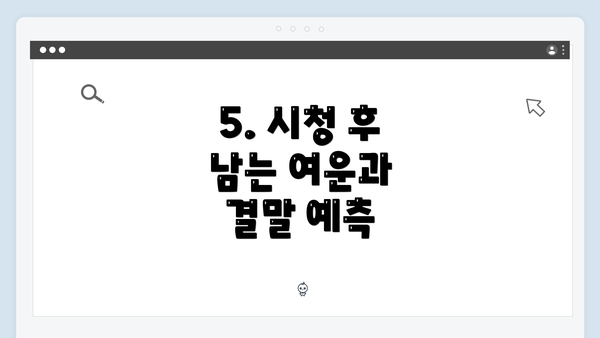 5. 시청 후 남는 여운과 결말 예측