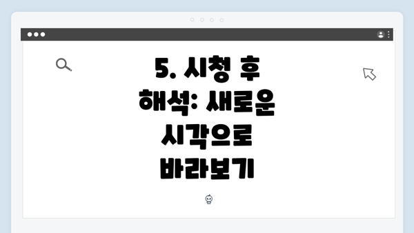 5. 시청 후 해석: 새로운 시각으로 바라보기