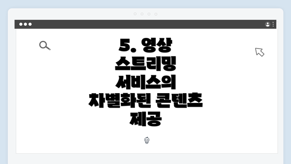 5. 영상 스트리밍 서비스의 차별화된 콘텐츠 제공