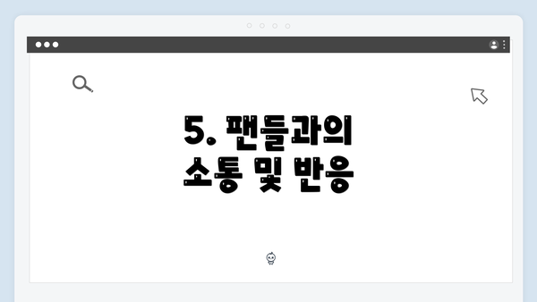 5. 팬들과의 소통 및 반응