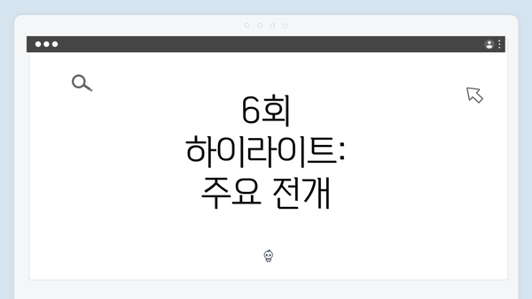 6회 하이라이트: 주요 전개