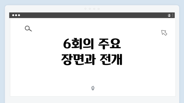 6회의 주요 장면과 전개