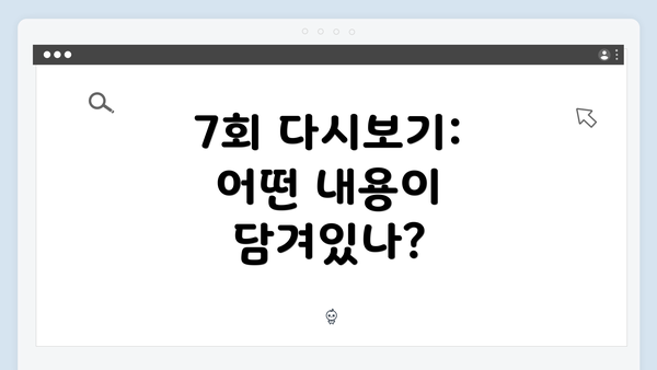 7회 다시보기: 어떤 내용이 담겨있나?