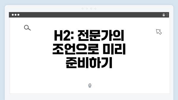 H2: 전문가의 조언으로 미리 준비하기