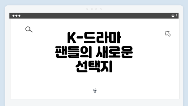 K-드라마 팬들의 새로운 선택지