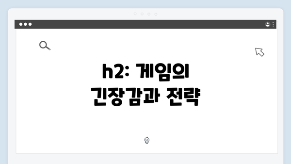 h2: 게임의 긴장감과 전략