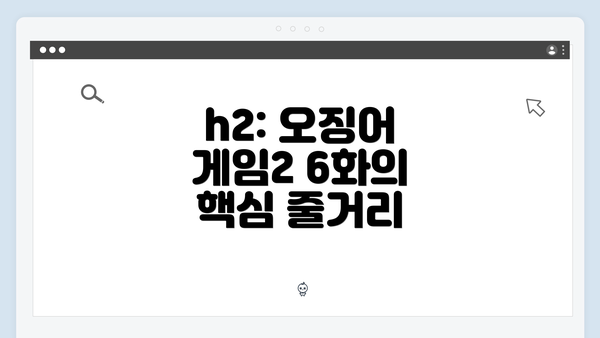 h2: 오징어 게임2 6화의 핵심 줄거리