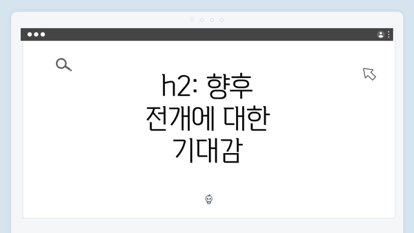 h2: 향후 전개에 대한 기대감