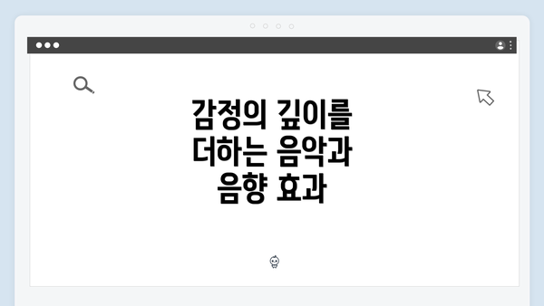 감정의 깊이를 더하는 음악과 음향 효과