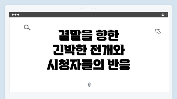 결말을 향한 긴박한 전개와 시청자들의 반응