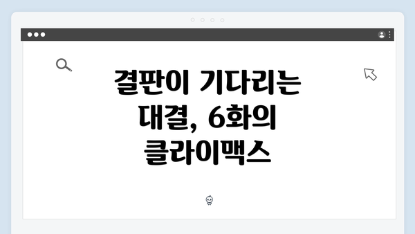 결판이 기다리는 대결, 6화의 클라이맥스