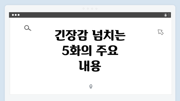 긴장감 넘치는 5화의 주요 내용