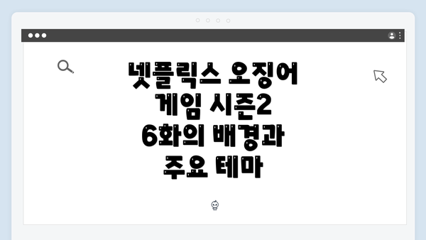 넷플릭스 오징어 게임 시즌2 6화의 배경과 주요 테마