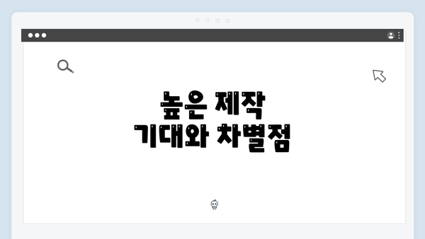 높은 제작 기대와 차별점