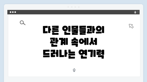 다른 인물들과의 관계 속에서 드러나는 연기력