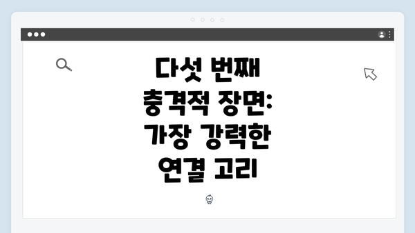 다섯 번째 충격적 장면: 가장 강력한 연결 고리