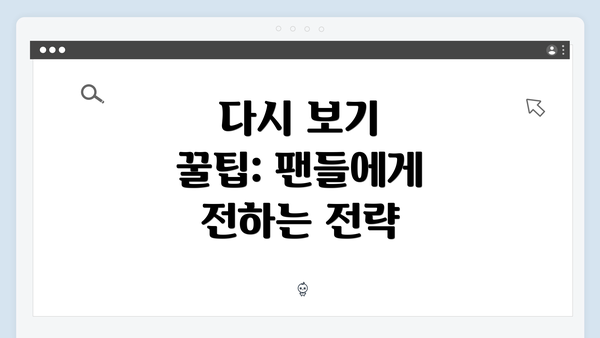 다시 보기 꿀팁: 팬들에게 전하는 전략