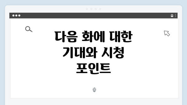 다음 화에 대한 기대와 시청 포인트