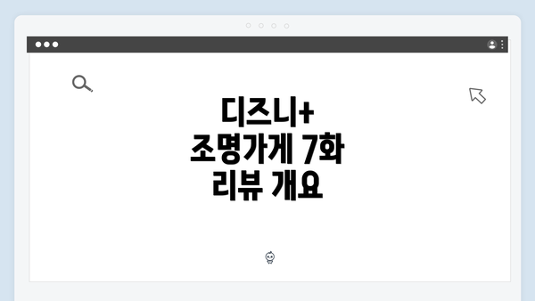 디즈니+ 조명가게 7화 리뷰 개요