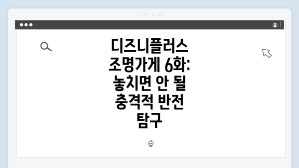 디즈니플러스 조명가게 6화: 놓치면 안 될 충격적 반전 탐구