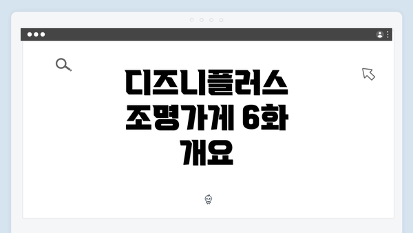 디즈니플러스 조명가게 6화 개요