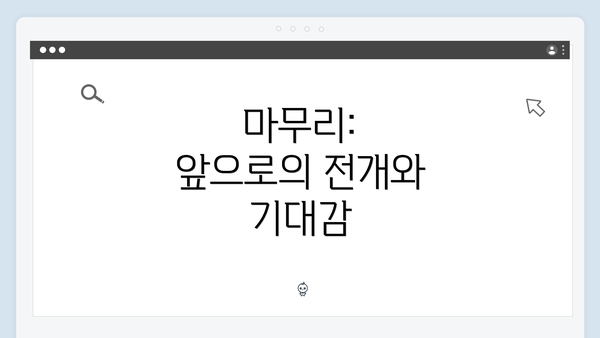 마무리: 앞으로의 전개와 기대감