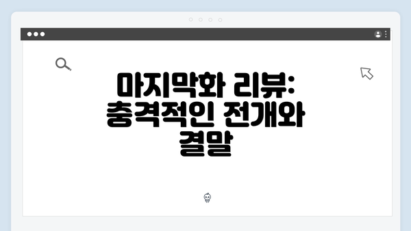 마지막화 리뷰: 충격적인 전개와 결말