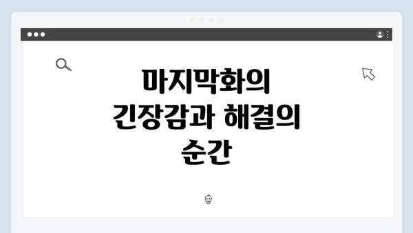 마지막화의 긴장감과 해결의 순간