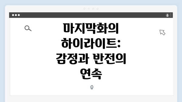 마지막화의 하이라이트: 감정과 반전의 연속