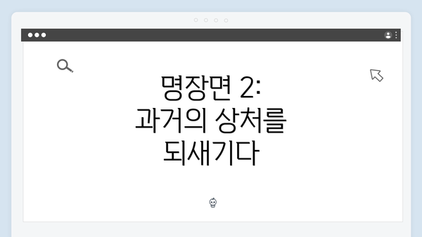 명장면 2: 과거의 상처를 되새기다