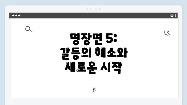 명장면 5: 갈등의 해소와 새로운 시작