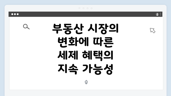 부동산 시장의 변화에 따른 세제 혜택의 지속 가능성