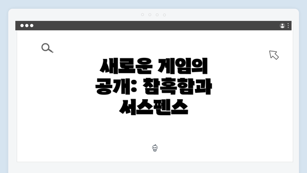 새로운 게임의 공개: 참혹함과 서스펜스