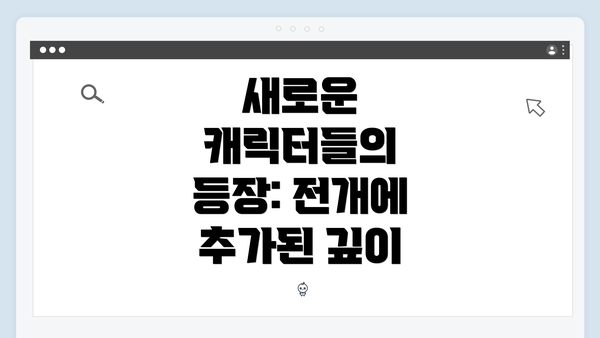 새로운 캐릭터들의 등장: 전개에 추가된 깊이