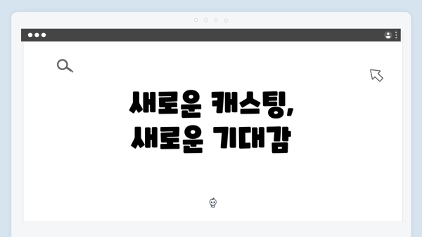 새로운 캐스팅, 새로운 기대감