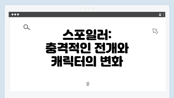 스포일러: 충격적인 전개와 캐릭터의 변화