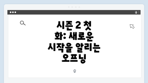 시즌 2 첫 화: 새로운 시작을 알리는 오프닝