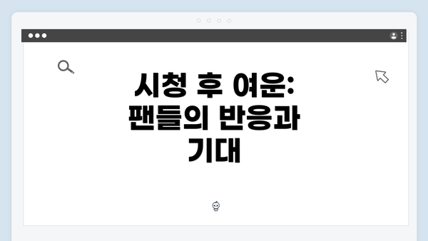 시청 후 여운: 팬들의 반응과 기대