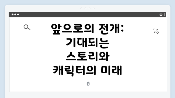 앞으로의 전개: 기대되는 스토리와 캐릭터의 미래