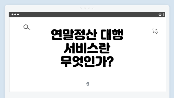 연말정산 대행 서비스란 무엇인가?